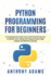 Python Programming for Beginners: a Comprehensive Crash Course With Practical Exercises to Quickly Learn Coding and Programming for Data Analysis and Machine Learning