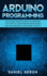 Arduino Programming: the Ultimate Guide for Absolute Beginners With Steps to Learn Arduino Programming and the Fundamental Electronic Concepts