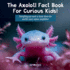 The Axolotl Fact Book For Curious Kids!: Everything you need to know about the world's most unique amphibian!