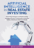 Artificial Intelligence in Real Estate Investing: How Artificial Intelligence and Machine Learning technology will cause a transformation in real estate business, marketing and finance for everyone