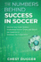 The Numbers Behind Success in Soccer: Discover How Some Modern Professional Soccer Teams and Players Use Analytics to Dominate the Competition