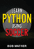 Learn Python Using Soccer: Coding for Kids in Python Using Outrageously Fun Soccer Concepts (Coding for Absolute Beginners)