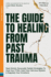 The Guide To Healing From Past Trauma: Real-World, Personally Tested Strategies To Heal Your PTSD, Calm Your Nervous System & Regulate Your Emotions