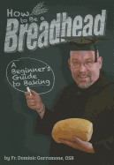 how to be a breadhead a beginners guide to baking