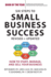 Six Steps to Small Business Success: How to Start, Manage, and Sell Your Business
