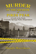murder in the shadow of pikes peak a look at the early colorado springs pol
