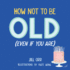 How Not to Be Old (Even If You a