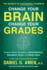 Change Your Brain, Change Your Grades: the Secrets of Successful Students: Science-Based Strategies to Boost Memory, Strengthen Focus, and Study Faste