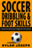 Soccer Dribbling & Foot Skills: a Step-By-Step Guide on How to Dribble Past the Other Team