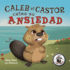 Caleb el Castor calma su ansiedad: Brave the Beaver Has the Worry Warts (Spanish Edition)