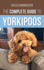 The Complete Guide to Yorkipoos: Choosing, Preparing for, Raising, Training, Feeding, and Loving Your New Yorkipoo Puppy