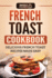 French Toast Cookbook Delicious French Toast Recipes Made Easy