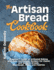 The Artisan Bread Cookbook Beginner's Guide to Artisanal Baking With Easy Homemade Recipes for Classic and Modern Breads, Sourdough, Pizza, and Pastries