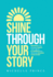 Shine Through Your Story: REKINDLE Your Purpose, IGNITE Your Light & ILLUMINATE the World by Sharing Your Story