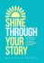 Shine Through Your Story: Rekindle Your Purpose, Ignite Your Light & Illuminate the World By Sharing Your Story