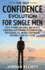 The Self Confidence Evolution for Single Men. 7 Keys to Power, Influence, and Success. Transform Your Personal Relationships and Professional Life. Improve Your Mindset, Personality, and Self-Esteem.