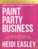 Paint Party Business: a Step By Step Guide on How to Make Money Teaching Paint Parties