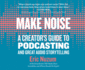 Make Noise: a Creator's Guide to Podcasting and Great Audio Storytelling