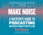 Make Noise: A Creator's Guide to Podcasting and Great Audio Storytelling