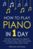 How to Play Piano: In 1 Day - The Only 7 Exercises You Need to Learn Piano Theory, Piano Technique and Piano Sheet Music Today