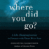 Where Did You Go? : a Step-By-Step Journey to Experience the Afterlife and Find Those We Lost