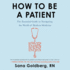 How to Be a Patient Lib/E: The Essential Guide to Navigating the World of Modern Medicine