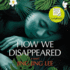 How We Disappeared: Longlisted for the Women's Prize for Fiction 2020