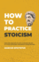 How to Practice Stoicism: Lead the Stoic Way of Life to Master the Art of Living, Emotional Resilience & Perseverance-Make Your Everyday Modern Life Calm, Confident & Positive (Mastering Stoicism)