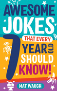 Awesome Jokes That Every 7 Year Old Should Know! : Hundreds of Rib Ticklers, Tongue Twisters and Side Splitters (Awesome Jokes for Kids)