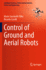 Control of Ground and Aerial Robots (Intelligent Systems, Control and Automation: Science and Engineering, 103)