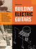 Building Electric Guitars: How to Make Solid-Body, Semi-Solid-Body and Semi-Acoustic Electric Guitars and Bass Guitars