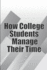 How College Students Manage Their Time: The Complete Guide to College Success: Learn Time Management Skills and Lead a Stress-Free Life