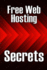 Free Web Hosting Secrets: How to Host Your Website for Free: Unrestricted Free Hosting Services for Everyone, With No Hidden Fees, Setup Fees, Or Advertisements