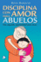Disciplina Con Amor Para Abuelos: Una Segunda Oportunidad Para Amar (Spanish Edition)