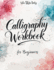 Calligraphy Workbook for Beginners: Modern Handwriting Made Easy - A Beginner's Guide to Mindful Lettering, Turning Your Writing into Art and Celebrating the Elegance of Penmanship