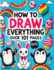 How to Draw Everything: Step by Step Drawing Guide for Kids - Over 101 Fun and Easy Ways to Learn Simple and Creative Sketches of Adorable Animals, Food, Cute Stuff and Anything Else You Can Imagine