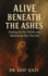 Alive Beneath The Ashes: A Journey of Emotional Healing and Reclaiming the Self You Buried to Survive