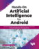 Hands-On Artificial Intelligence for Android: Understand Machine Learning and Unleash the Power of TensorFlow in Android Applications with Google ML Kit