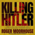 Killing Hitler: the Plots, the Assassins, and the Dictator Who Cheated Death