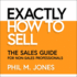 Exactly How to Sell: the Sales Guide for Non-Sales Professionals