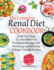 The Complete Renal Diet Cookbook I Cook Your Way to a Healthier You and Better Manage Ckd With Easy and Delicious Kidney-Friendly Recipes