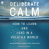 Deliberate Calm: How to Learn and Lead in a Volatile World