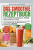 Das Smoothie-Rezeptbuch zum Straffen von Bauch, Beinen und Ges in 7 Tage: Schnell zuzubereitende kalorienarme Smoothies zum Frhstck oder als Mahlzeitenersatz