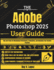 The Adobe Photoshop 2025 User Guide: Tips and Tricks for Maximizing Performance, Productivity, and Unlocking Your Creative Potential