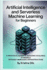 Artificial Intelligence and Serverless Machine Learning for Beginners: a Practical Guide to Building Scalable Ai Models Without Managing Infrastructure