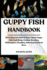 Guppy Fish Handbook: Everything You Need To Know About Guppy Fish Tank Setup, Feeding, Breeding, Maintenance, Handling, Selecting And Much More.