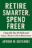 Retire Smarter, Spend Freer: Upgrade the 4% Rule and Enjoy a Richer Life in Retirement