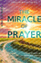 The Miracle of Prayer: True Stories of Answered Prayer