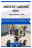 Understanding Ros: A BEGINNER'S GUIDE: Overview of ROS, its components, and its role in robotics development