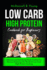 Low Carb High Protein Cookbook for Beginners: Delicious and Satisfying Meals Crafted for Novices Exploring the World of Low Carb High Protein Cooking